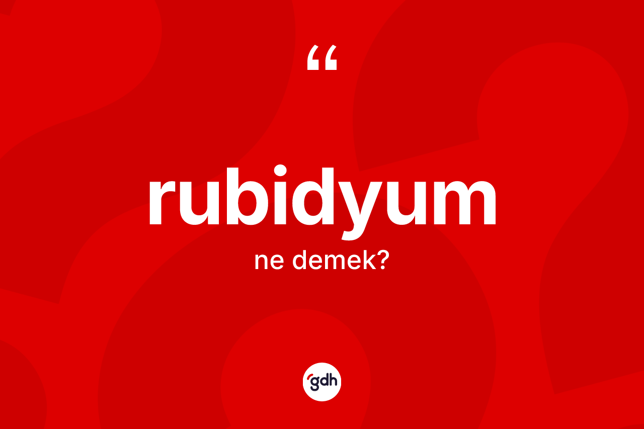 Rubidyum kelimesinin sözlükteki tanımı nedir? Rubidyumun kısaca tanımı nedir?