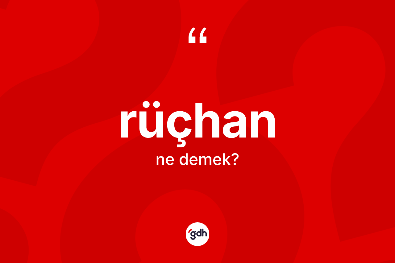Rüçhan nedir? Rüçhanın TDK'ya göre anlamı nedir?