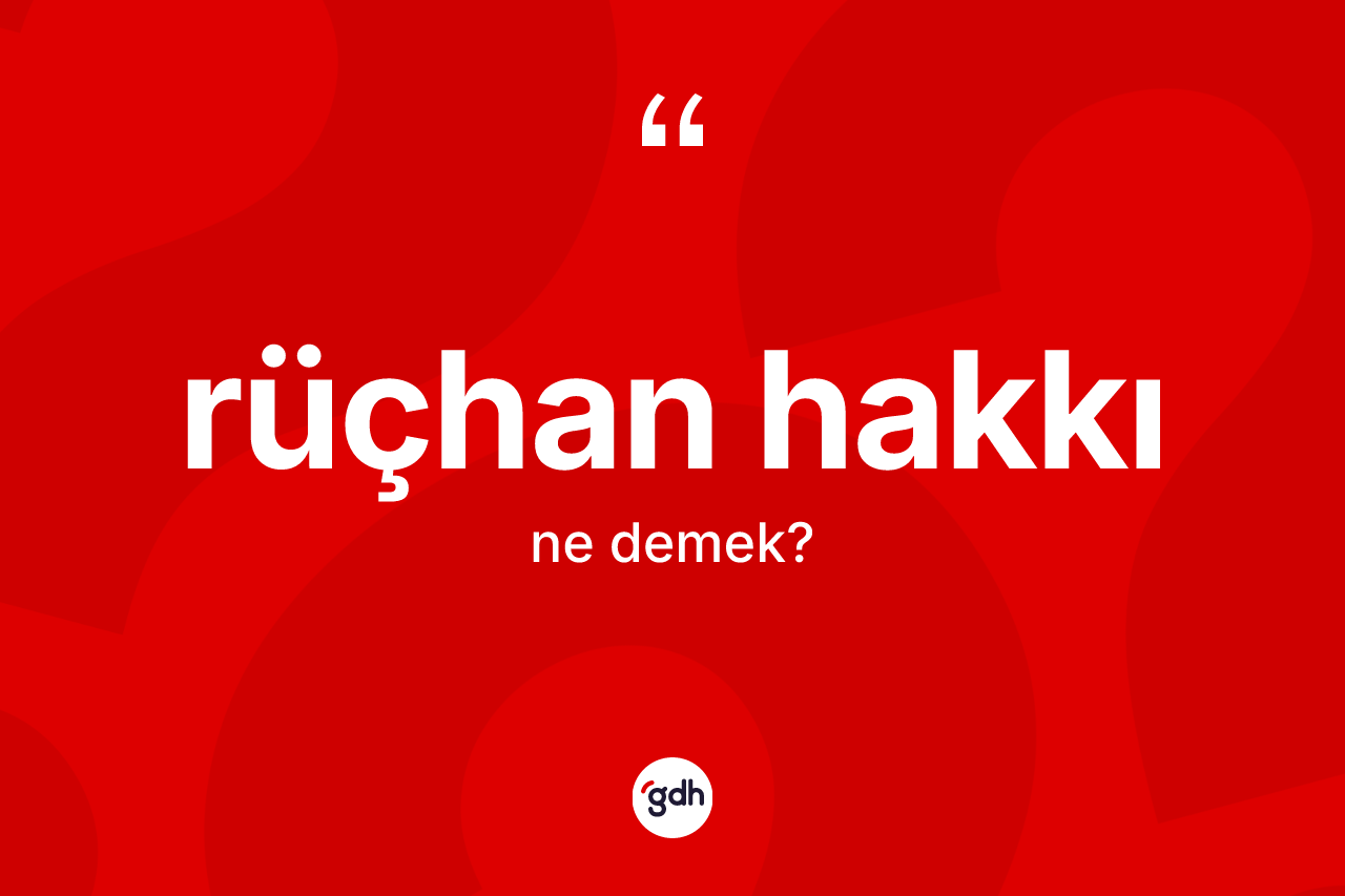 Rüçhan hakkı kelimesi ne anlama gelir? Rüçhan hakkının sözlükteki anlamı nedir?