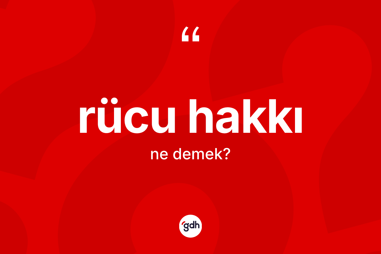 Rücu hakkı kelimesinin tanımı nedir? Rücu hakkının sözlükteki anlamı nedir?