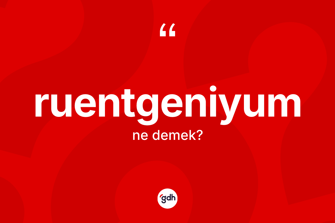 Ruentgeniyum kelimesinin sözlükteki tanımı nedir? Ruentgeniyumun TDK'ya göre anlamı nedir?