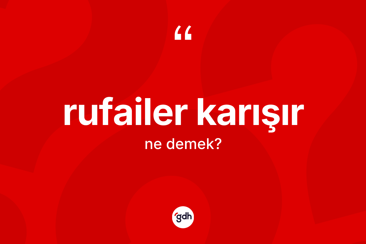 Rufailer karışır ne demektir? Rufailer karışır ifadesinin sözlük anlamı nedir?