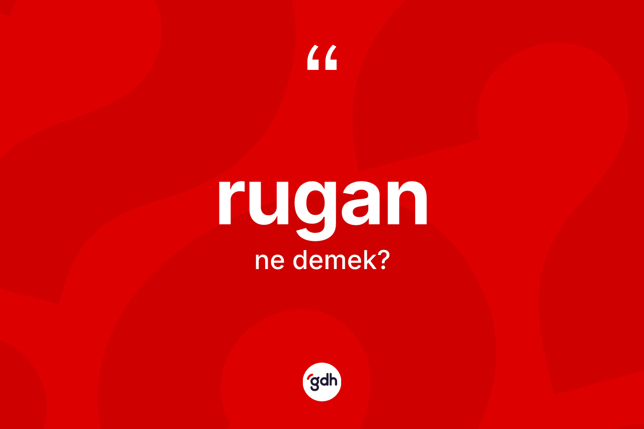 Rugan kelimesinin anlamı nedir? Ruganın kısaca tanımı nedir?