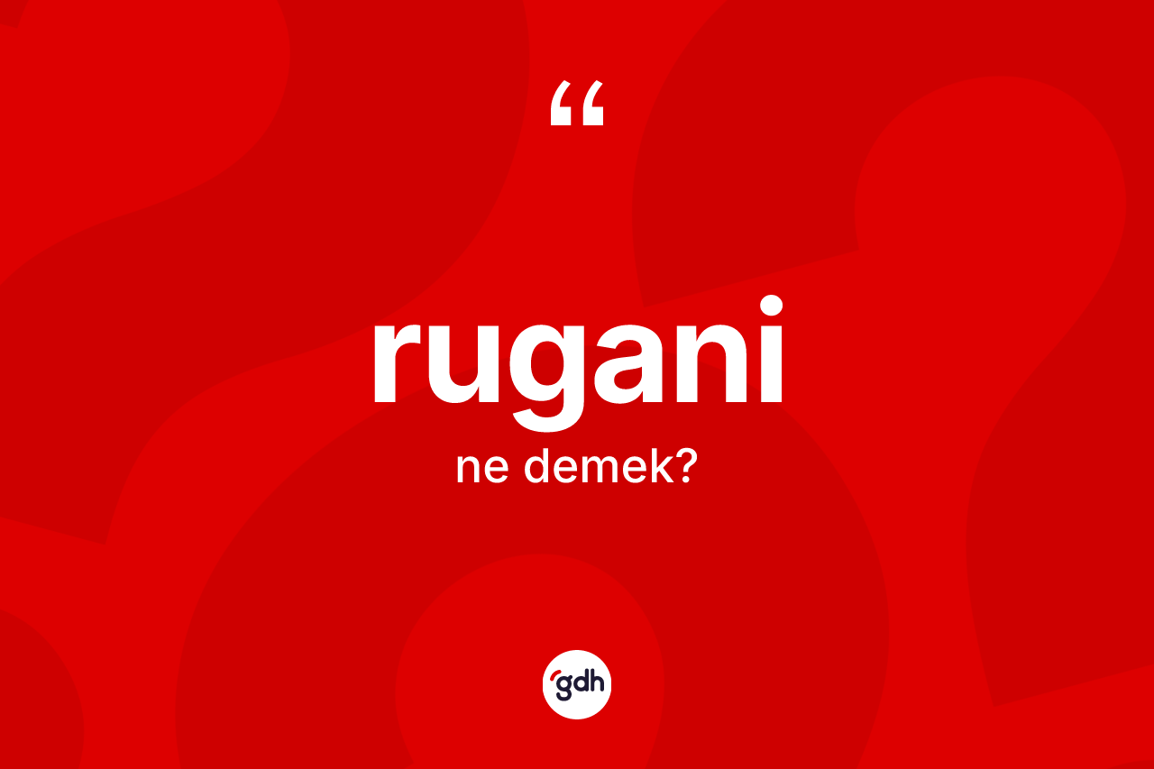 Rugani kelimesinin anlamı nedir? Ruganinin TDK'ya göre anlamı nedir?