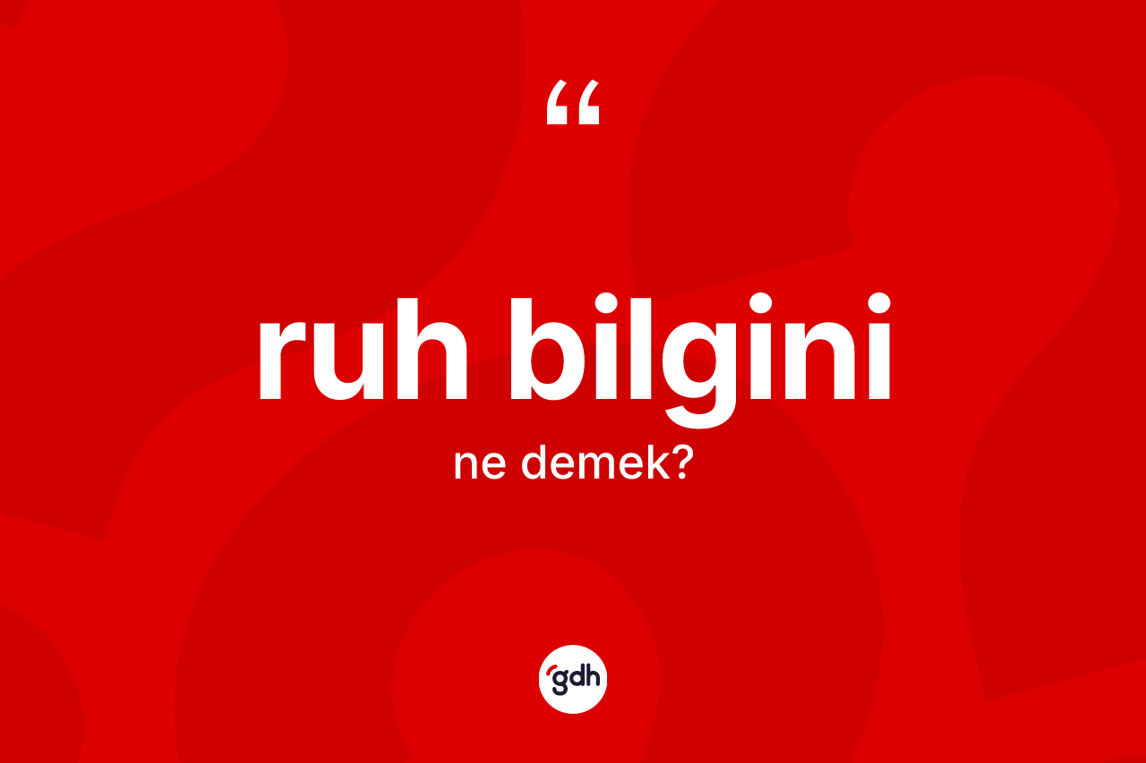 Ruh bilgini kelimesinin anlamı nedir? Ruh bilgininin kısaca tanımı nedir?
