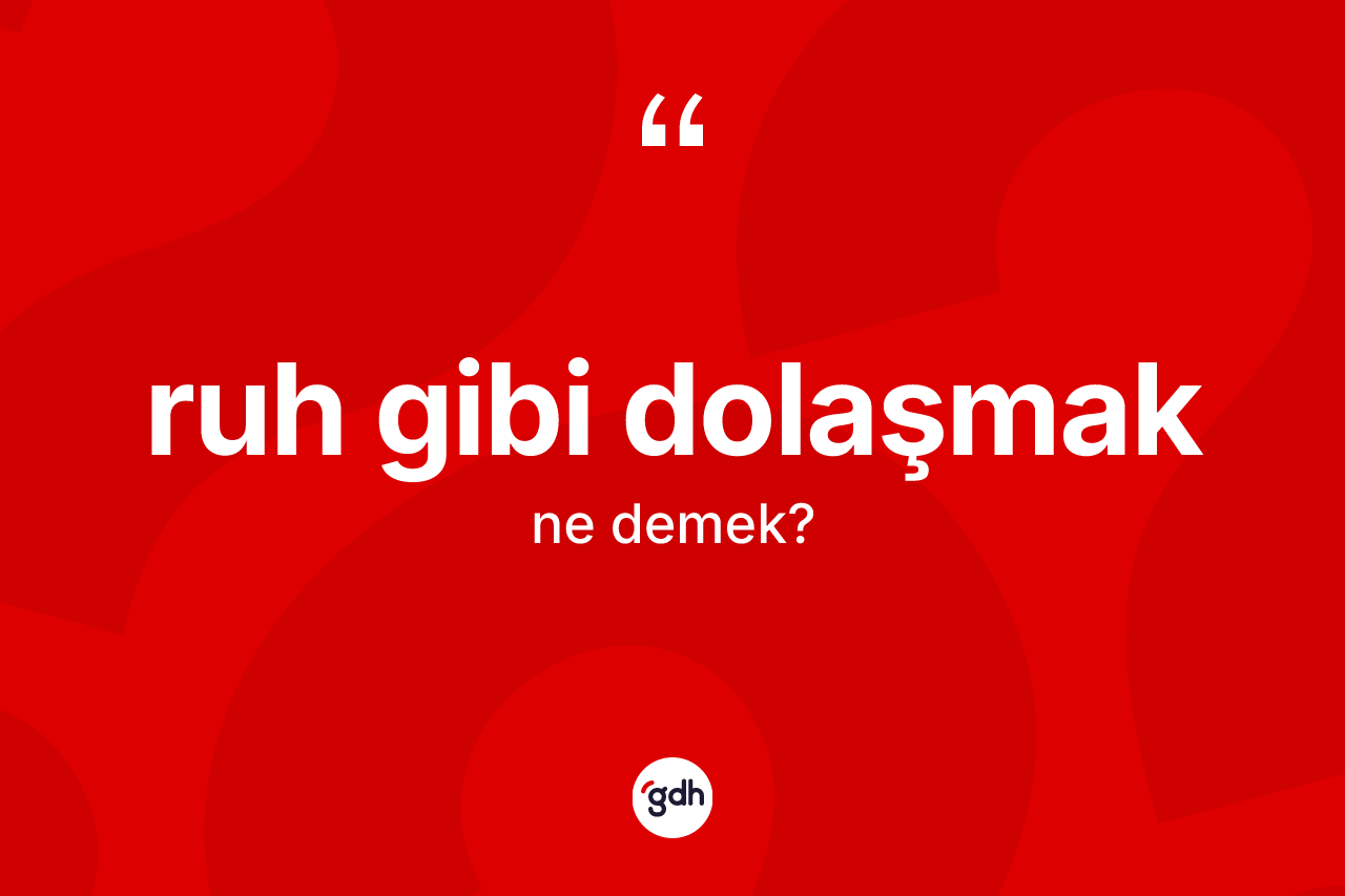 Ruh gibi dolaşmak ifadesinin sözlükteki anlamı nedir? Ruh gibi dolaşmak ifadesinin sözlük anlamı nedir?