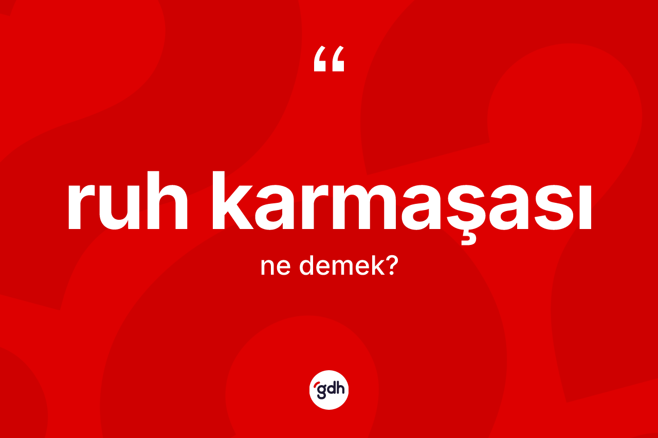 Ruh karmaşası kelimesi ne demek? Ruh karmaşası kelimesinin kaç farklı anlamı var?
