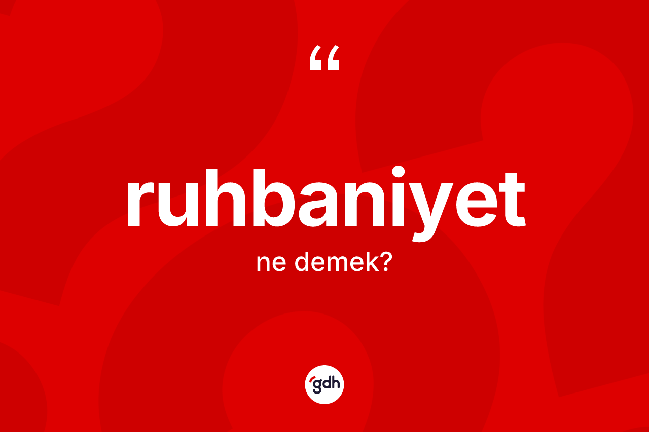Ruhbaniyet kelimesi ne anlama gelir? Ruhbaniyetin TDK'ya göre anlamı nedir?