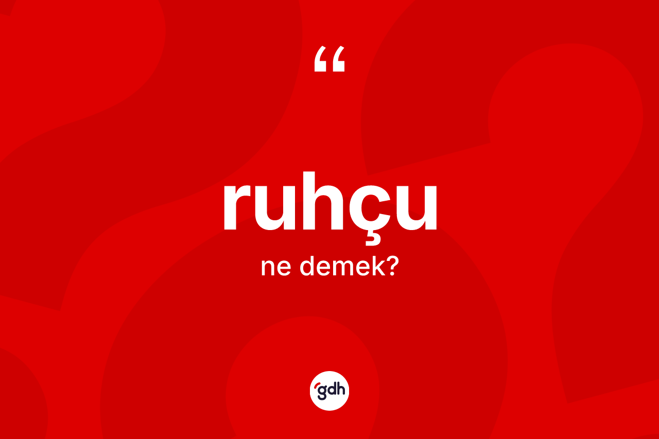 Ruhçu kelimesi ne anlama gelir? Ruhçunun TDK'ya göre anlamı nedir?
