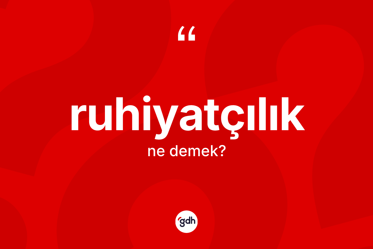 Ruhiyatçılık kelimesi nedir? Ruhiyatçılık kelimesinin kaç farklı anlamı var?