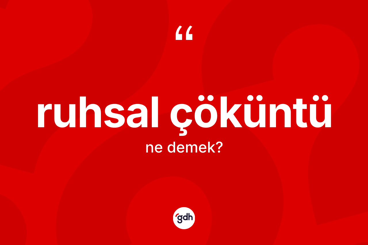 Ruhsal çöküntü kelimesinin sözlükteki tanımı nedir? Ruhsal çöküntünün kısaca tanımı nedir?