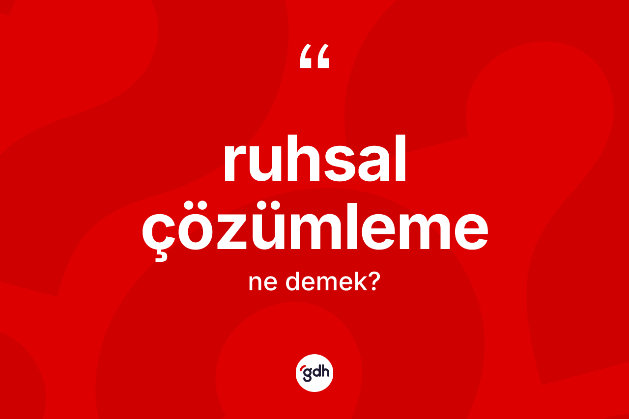 Ruhsal çözümleme nedir? Ruhsal çözümlemenin TDK'ya göre anlamı nedir?