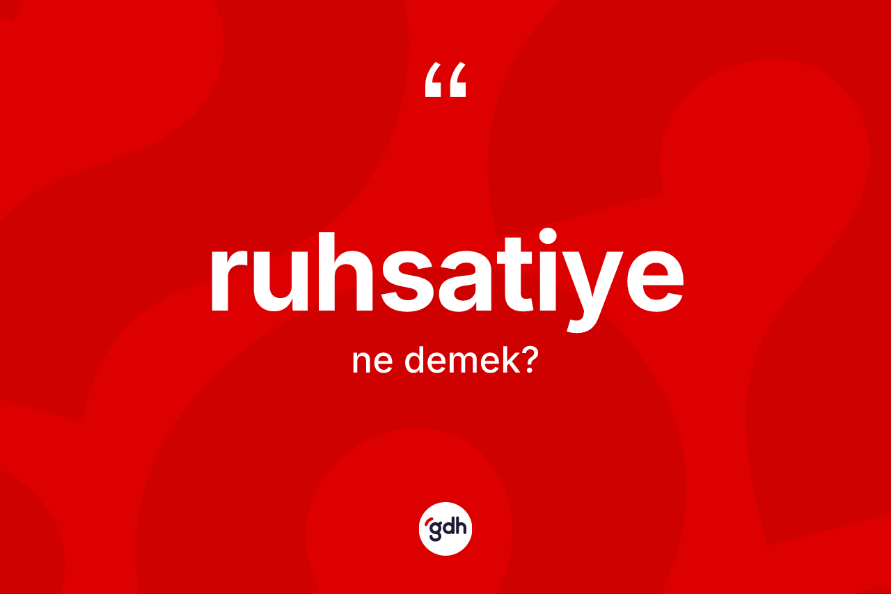 Ruhsatiye kelimesinin anlamı nedir? Ruhsatiyenin sözlükteki anlamı nedir?