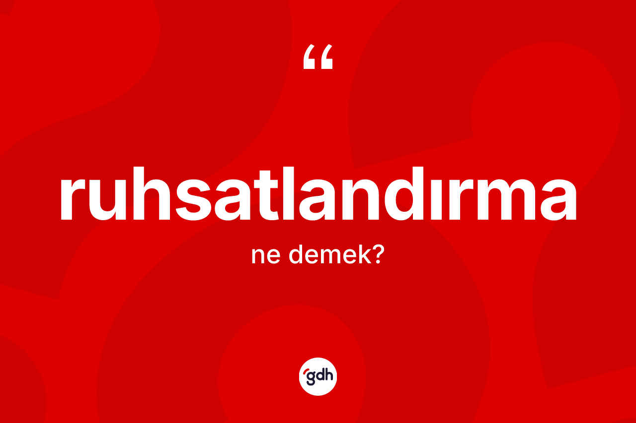 Ruhsatlandırma kelimesinin anlamı nedir? Ruhsatlandırma kelimesinin kaç farklı anlamı var?