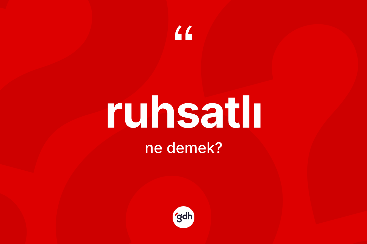 Ruhsatlı kelimesi nedir? Ruhsatlı kelimesinin kaç farklı anlamı var?