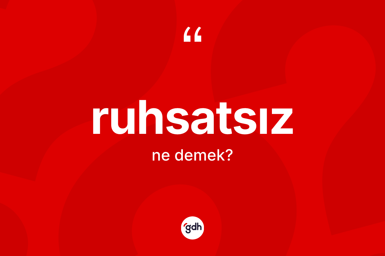 Ruhsatsız ne demek? Ruhsatsız kelimesinin TDK'ya göre açıklaması nedir?