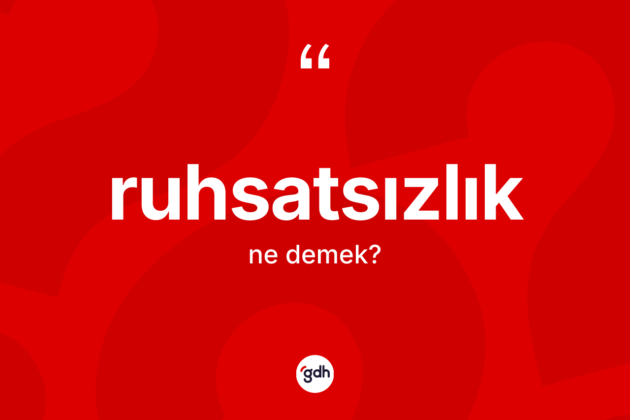 Ruhsatsızlık kelimesi nedir? Ruhsatsızlığın TDK'ya göre anlamı nedir?