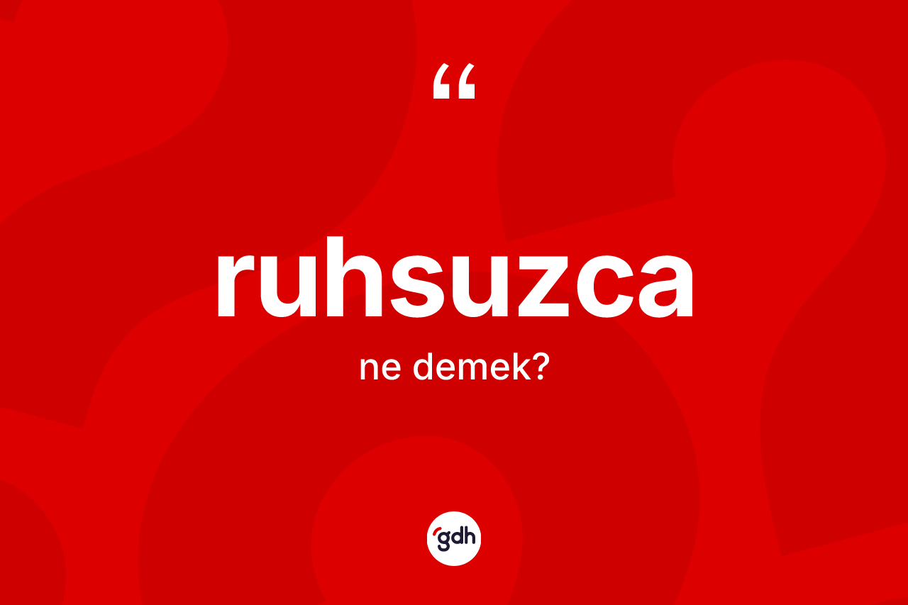Ruhsuzca kelimesi nedir? Ruhsuzca kelimesinin TDK anlamı nedir?