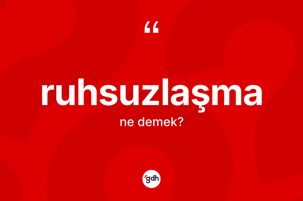 Ruhsuzlaşma kelimesinin sözlükteki tanımı nedir? Ruhsuzlaşma kelimesinin TDK'ya göre açıklaması nedir?
