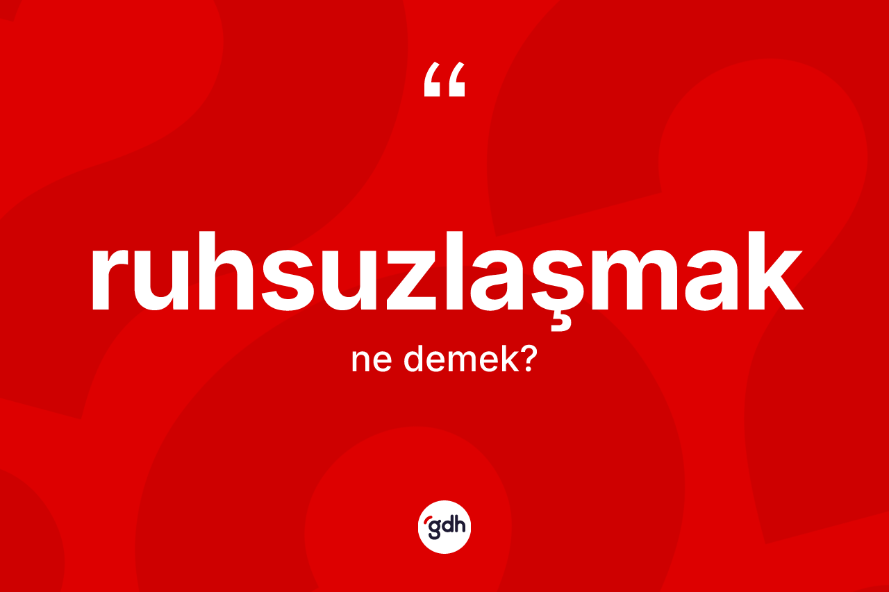 Ruhsuzlaşmak kelimesinin anlamı nedir? Ruhsuzlaşmağın TDK'ya göre anlamı nedir?