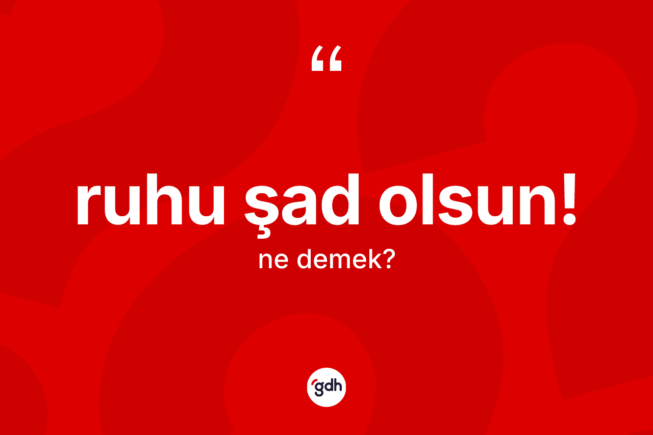 Ruhu şad olsun! deyiminin açıklaması nedir? Ruhu şad olsun! ifadesinin sözlük anlamı nedir?