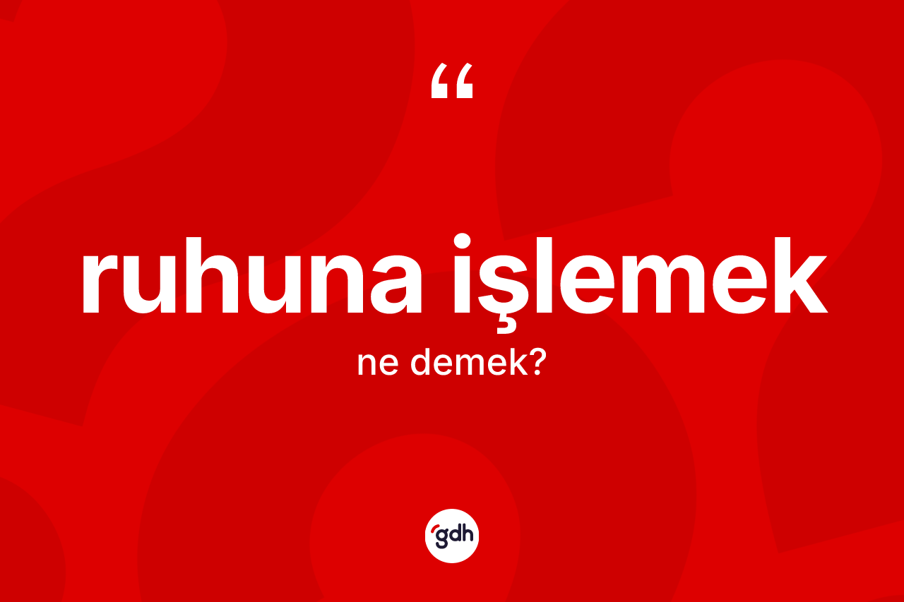 Ruhuna işlemek ifadesinin kısaca anlamı nedir? Ruhuna işlemek ifadesi hangi durumlarda kullanılır?