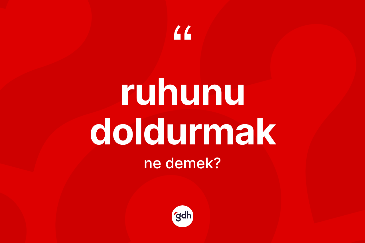 Ruhunu doldurmak ifadesinin tanımı nedir? Ruhunu doldurmak sözünün TDK anlamı nedir?