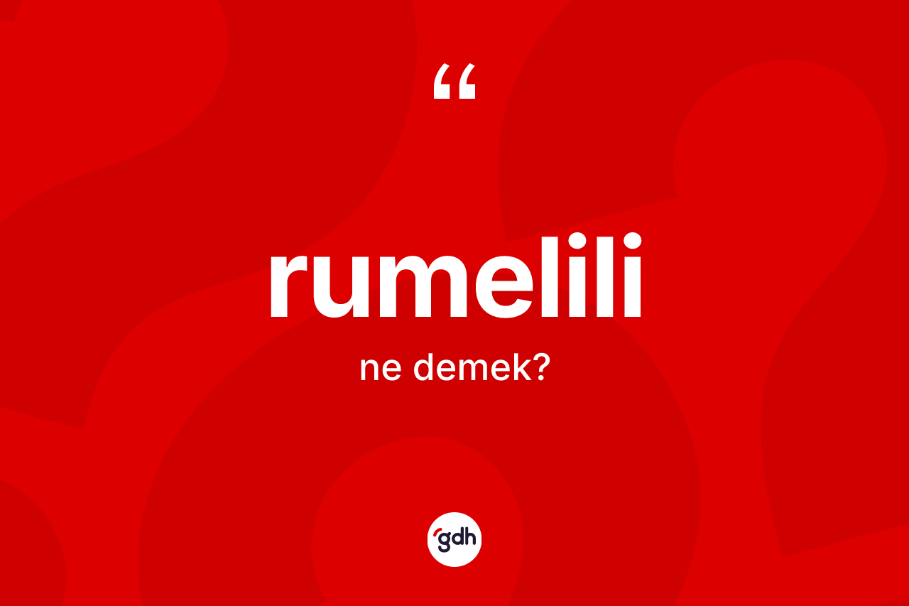 Rumelili kelimesinin tanımı nedir? Rumelili'nin sözlükteki anlamı nedir?