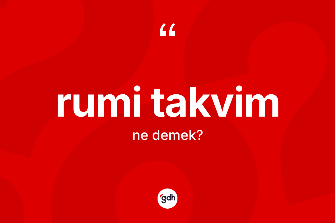 Rumi takvim kelimesinin tanımı nedir? Rumi takvimin TDK'ya göre anlamı nedir?