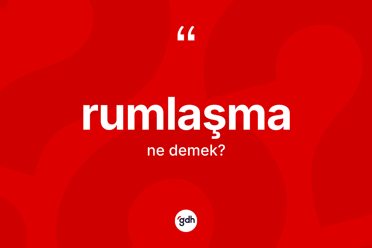Rumlaşma ne anlama gelir? Rumlaşmanın kısaca tanımı nedir?