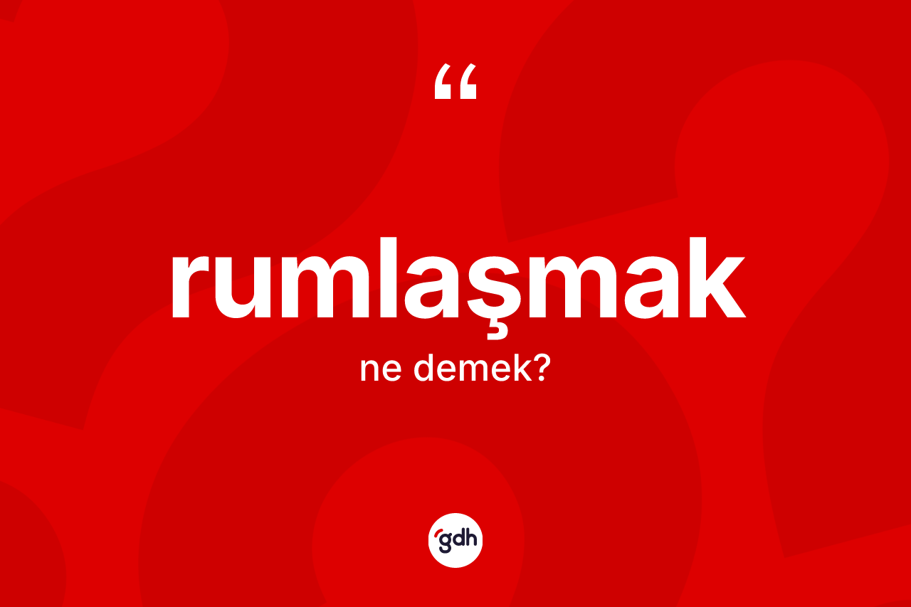 Rumlaşmak kelimesinin sözlükteki tanımı nedir? Rumlaşmağın TDK'ya göre anlamı nedir?