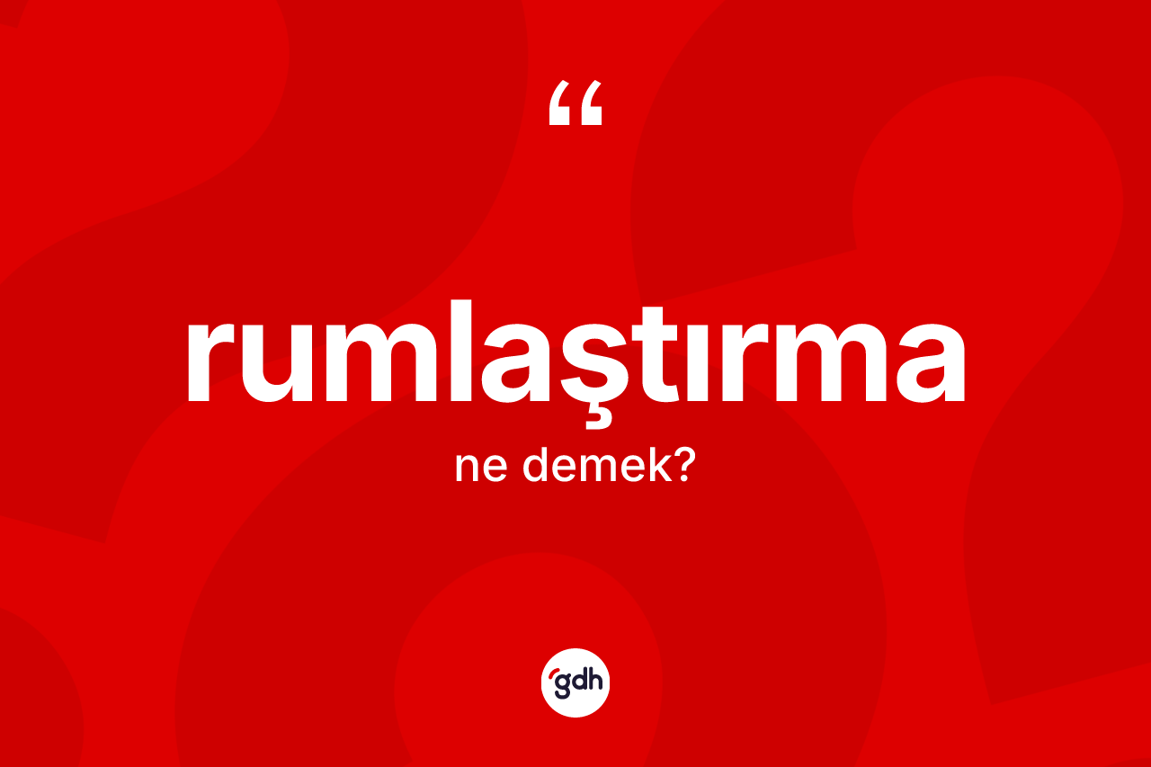 Rumlaştırma nedir? Rumlaştırmanın TDK'ya göre anlamı nedir?