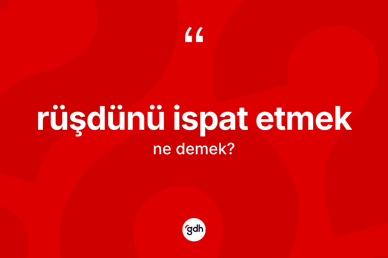 Rüşdünü ispat etmek sözü ne demek? Rüşdünü ispat etmek ifadesi nerede kullanılır?