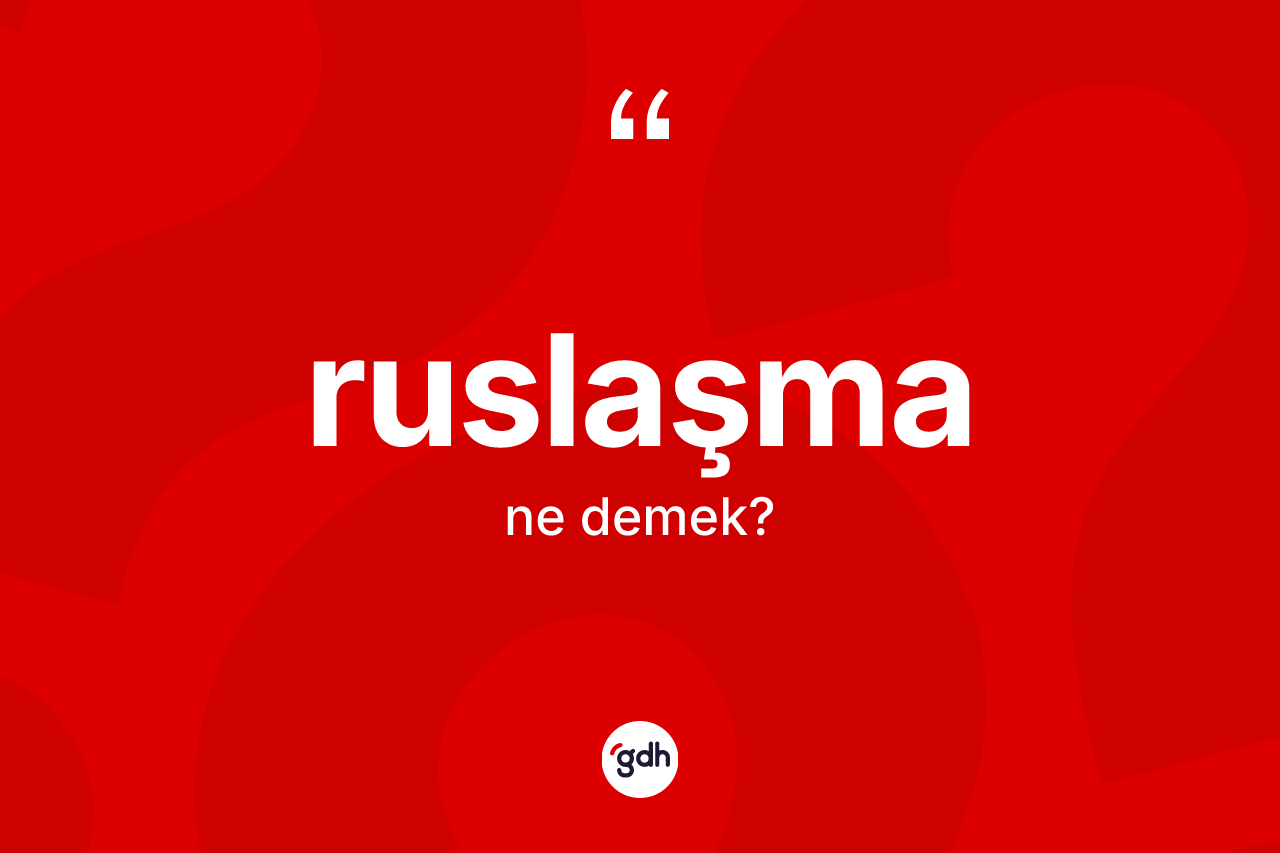 Ruslaşma kelimesinin anlamı nedir? Ruslaşmanın TDK'ya göre anlamı nedir?