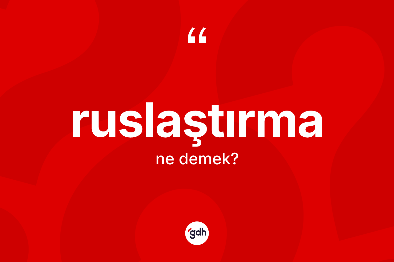Ruslaştırma kelimesinin tanımı nedir? Ruslaştırma kelimesinin TDK'ya göre açıklaması nedir?