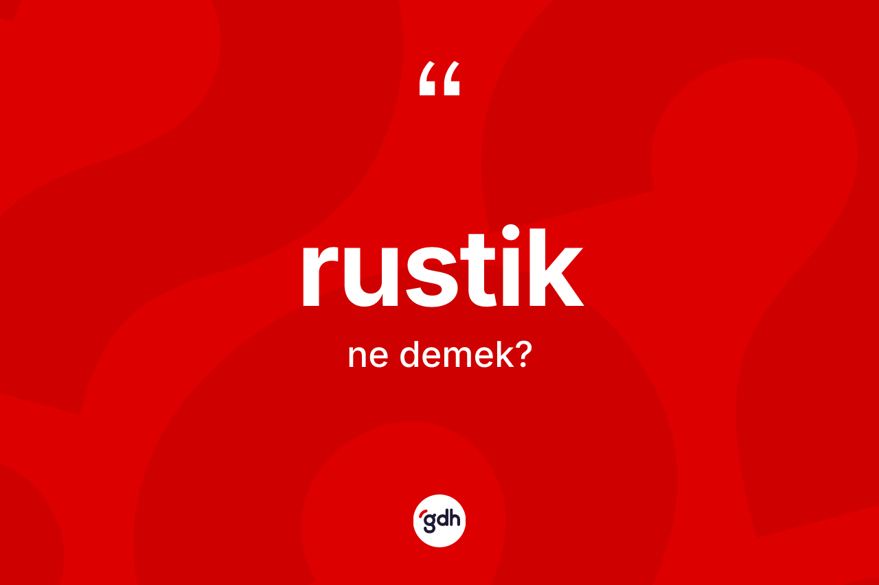 Rustik kelimesinin anlamı nedir? Rustik kelimesinin TDK'ya göre açıklaması nedir?