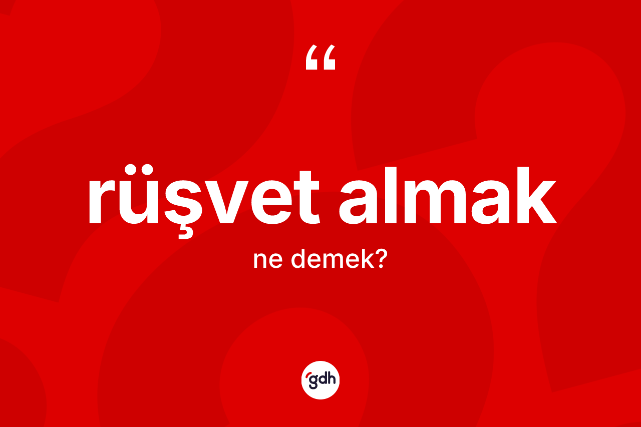 Rüşvet almak sözü ne anlama gelir? Rüşvet almak ifadesinin özellikleri nelerdir?