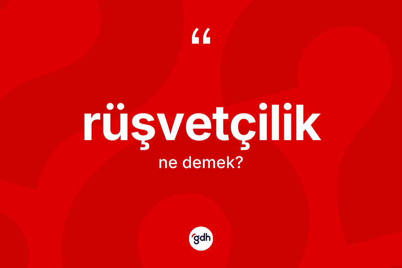 Rüşvetçilik kelimesinin tanımı nedir? Rüşvetçiliğin halk arasındaki kullanımı nasıldır?