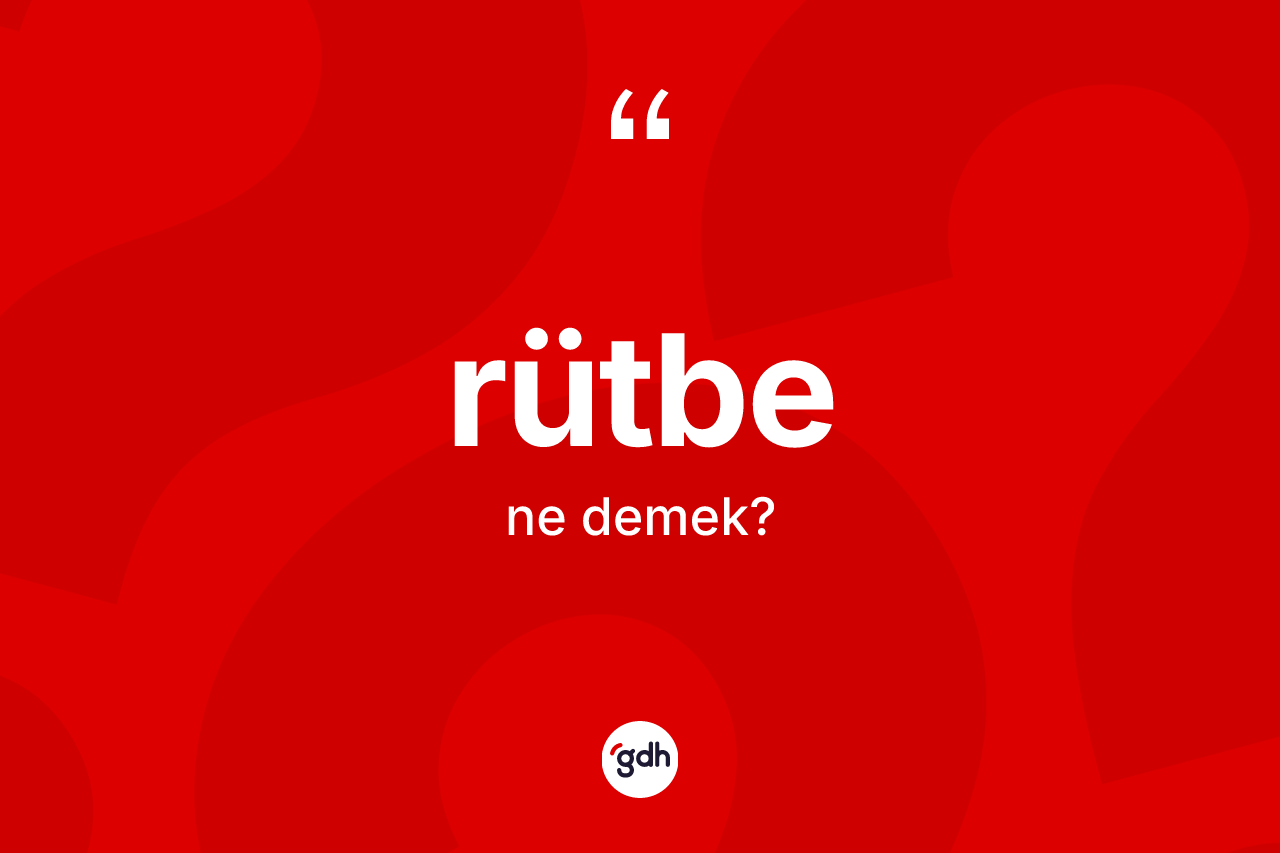 Rütbe kelimesinin sözlükteki tanımı nedir? Rütbenin TDK'ya göre anlamı nedir?