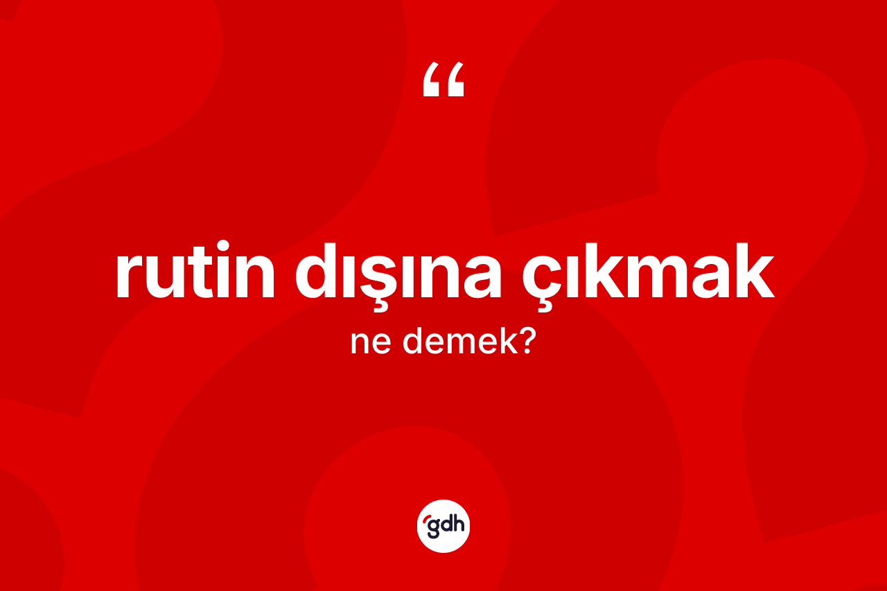 Rutin dışına çıkmak ifadesi ne demek? Rutin dışına çıkmak ifadesinin TDK açıklaması nedir?