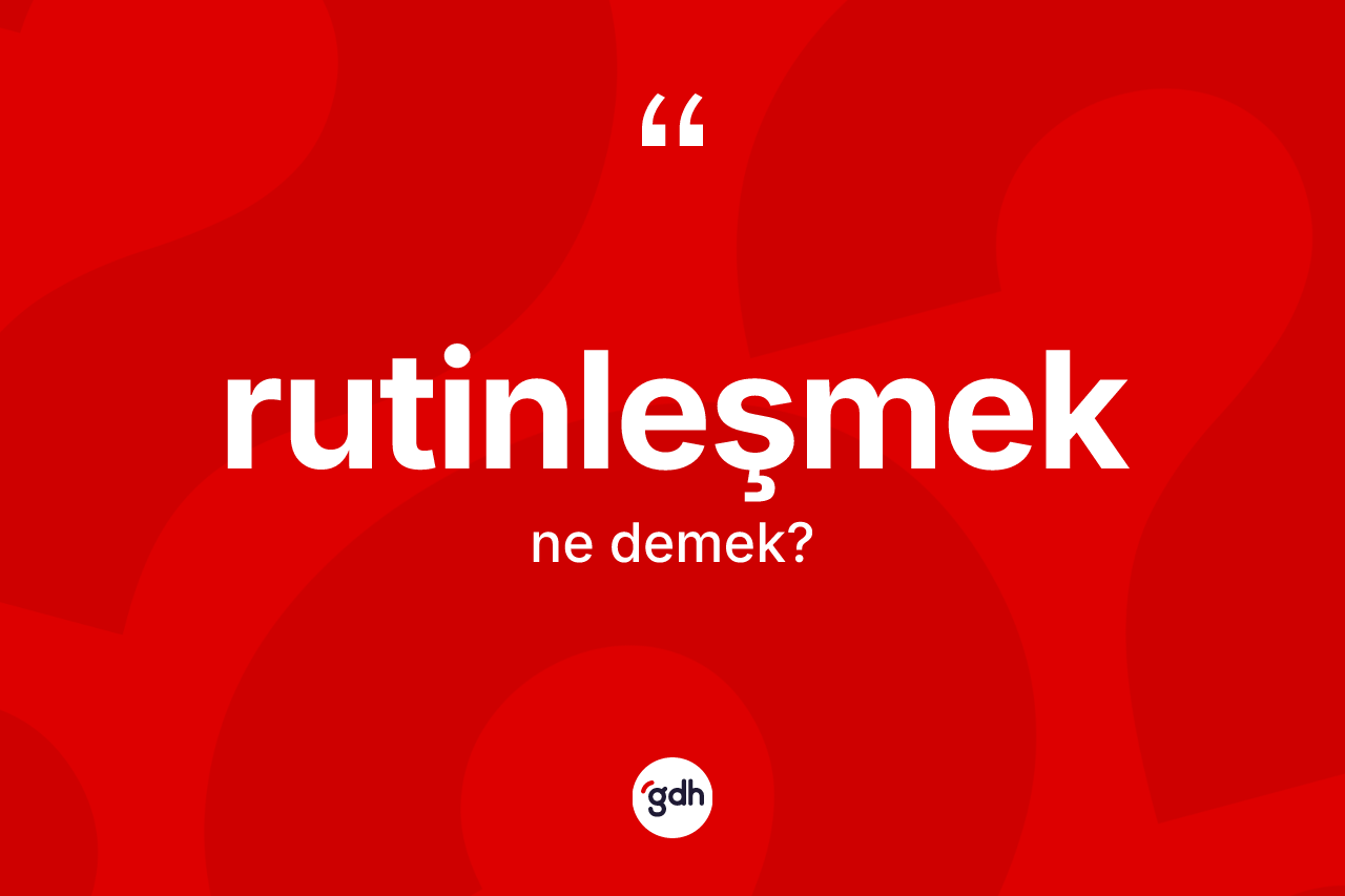 Rutinleşmek nedir? Rutinleşmek kelimesinin TDK anlamı nedir?