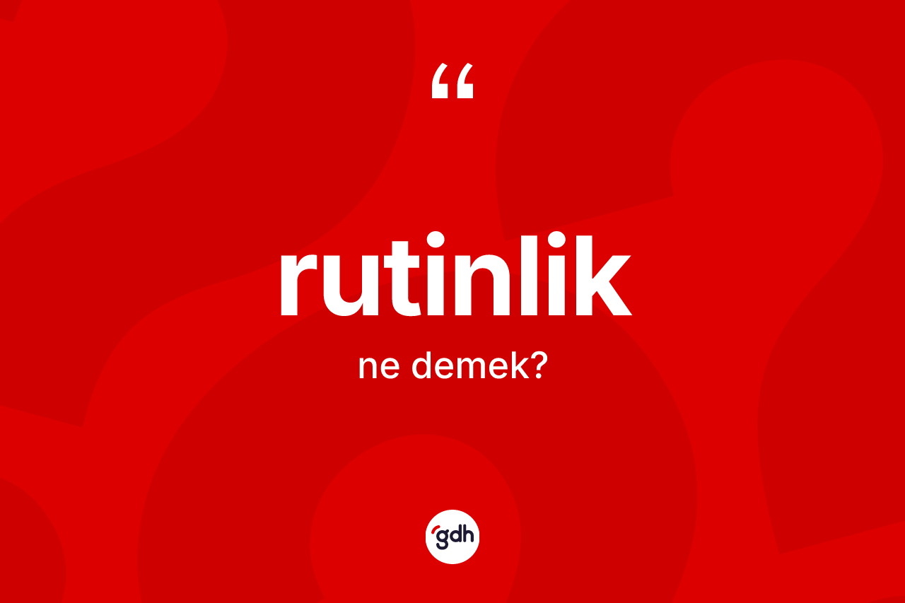 Rutinlik nedir? Rutinlik kelimesinin kaç farklı anlamı var?