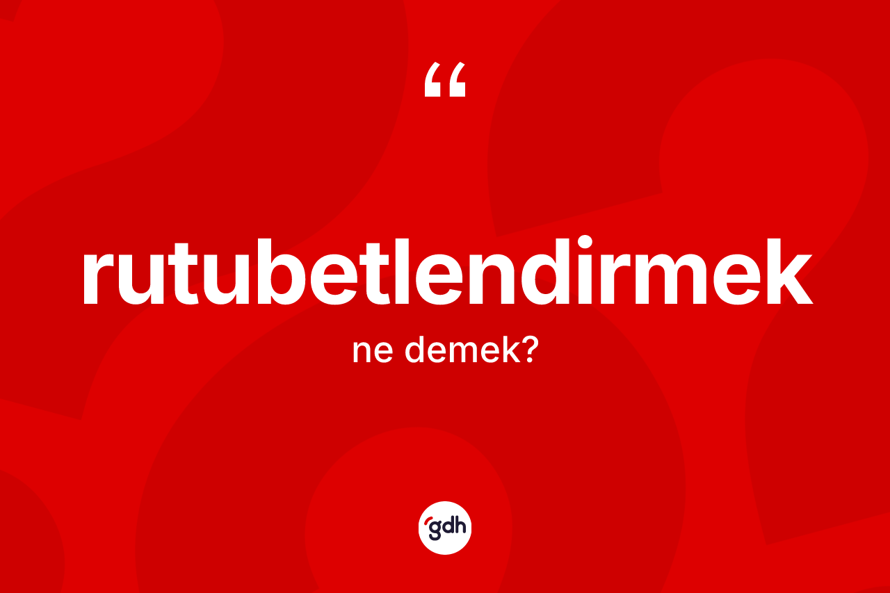 Rutubetlendirmek kelimesinin anlamı nedir? Rutubetlendirmeğin sözlükteki anlamı nedir?