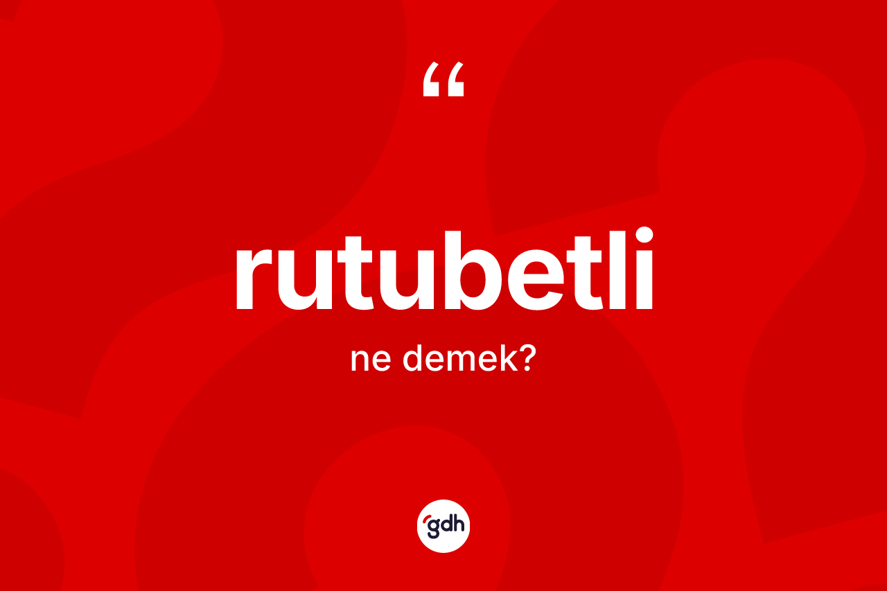 Rutubetli kelimesi ne anlama gelir? Rutubetlinin sözlükteki anlamı nedir?