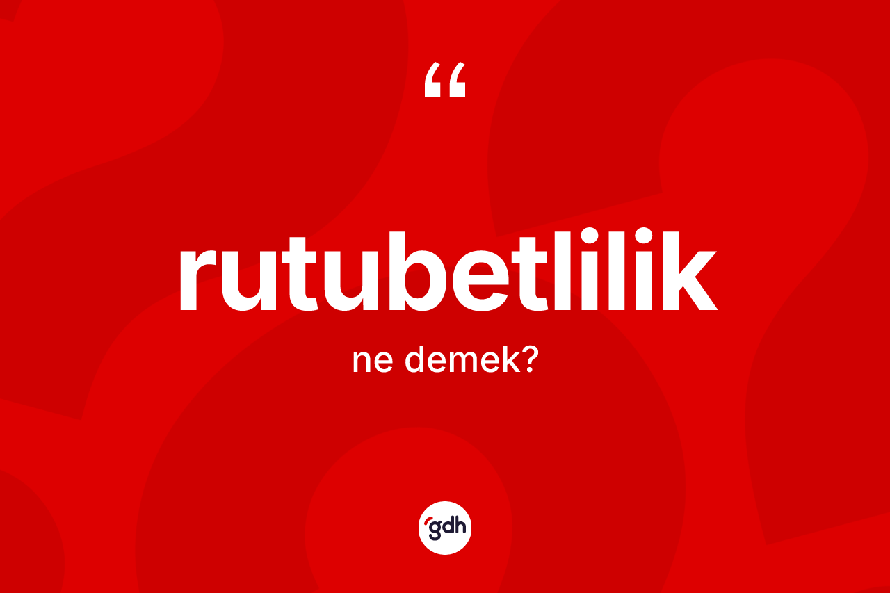 Rutubetlilik kelimesinin tanımı nedir? Rutubetliliğin TDK'ya göre anlamı nedir?