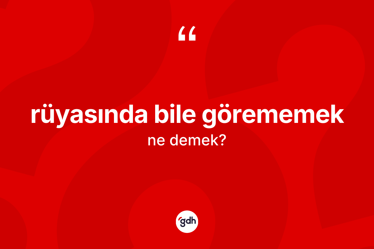 Rüyasında bile görememek sözü nedir? Rüyasında bile görememek ifadesi nerede kullanılır?