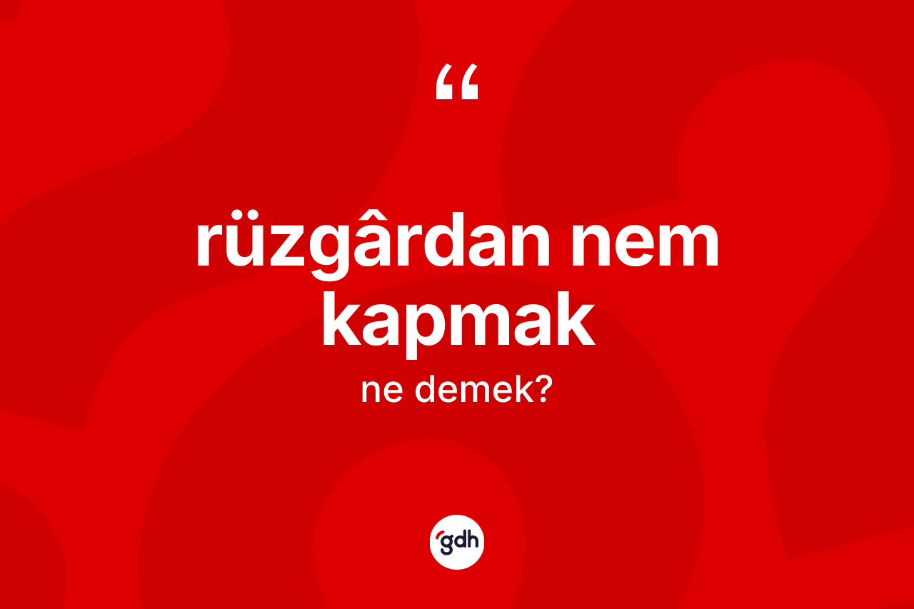 Rüzgârdan nem kapmak ifadesinin tanımı nedir? Rüzgârdan nem kapmak ifadesi nerede kullanılır?