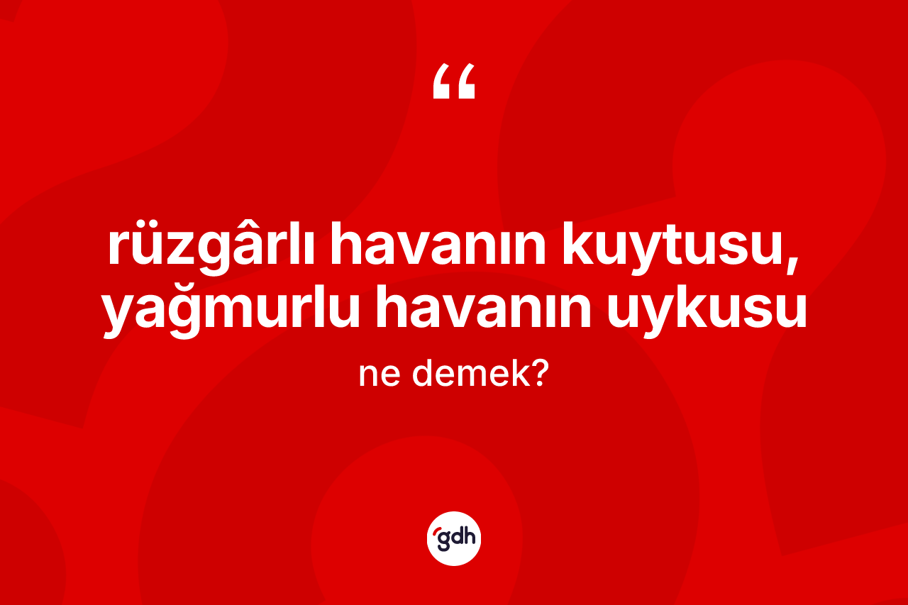 Rüzgârlı havanın kuytusu, yağmurlu havanın uykusu nedir? Rüzgârlı havanın kuytusu, yağmurlu havanın uykusu ifadesinin TDK'ya göre açıklaması nedir?