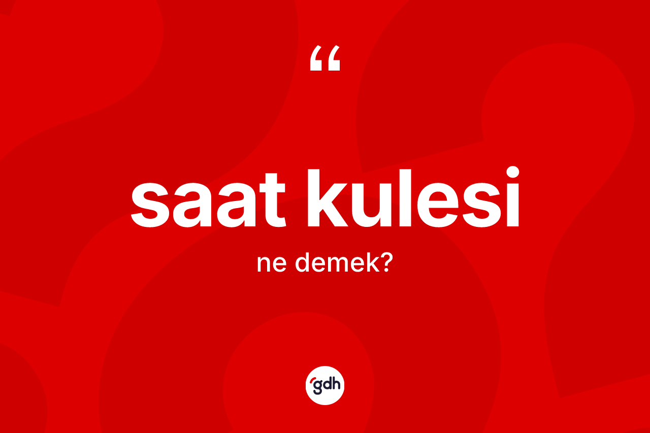 Saat kulesi kelimesinin anlamı nedir? Saat kulesinin TDK'ya göre anlamı nedir?