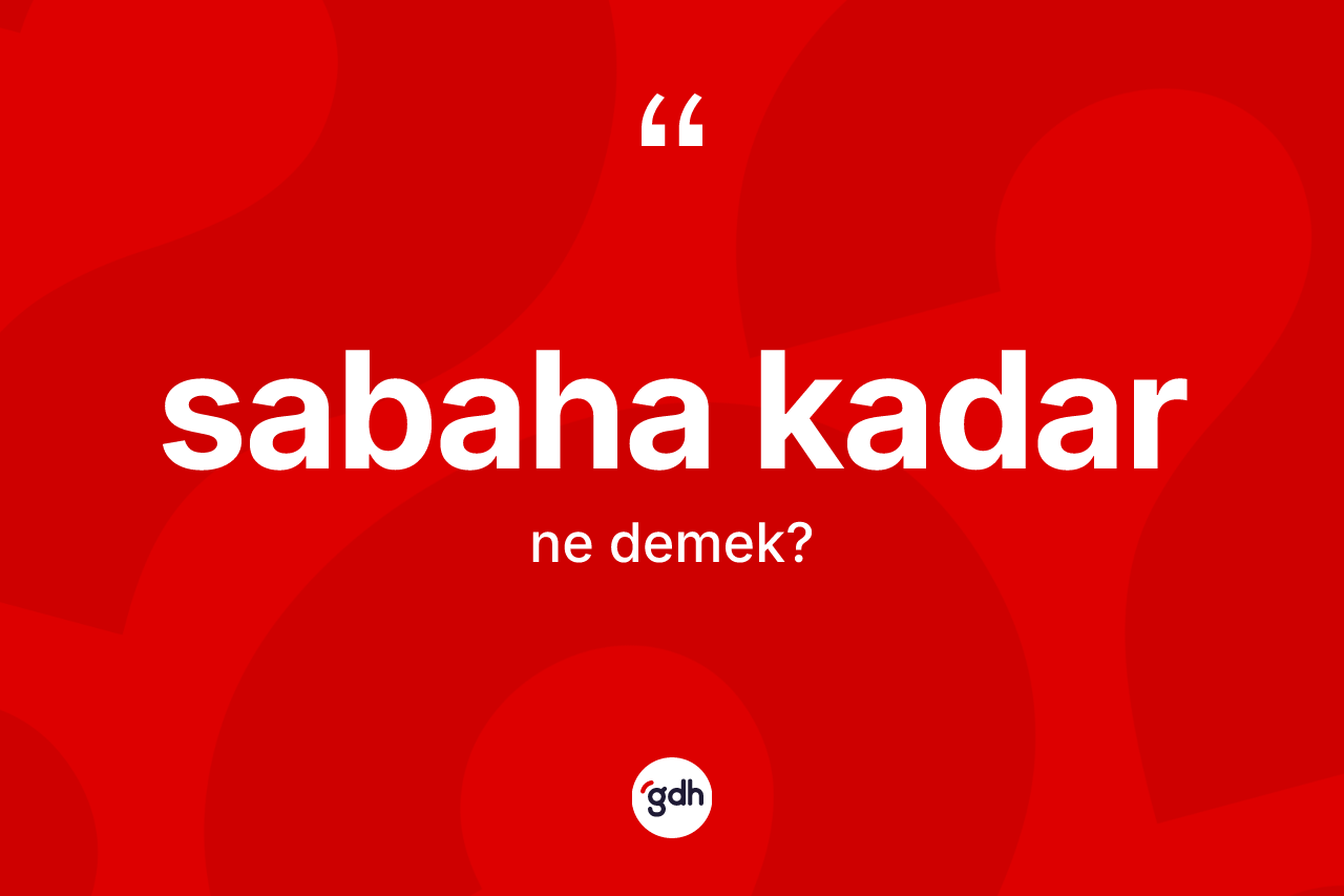 Sabaha kadar ifadesinin tanımı nedir? Sabaha kadar ifadesinin TDK'ya göre anlamı nedir?